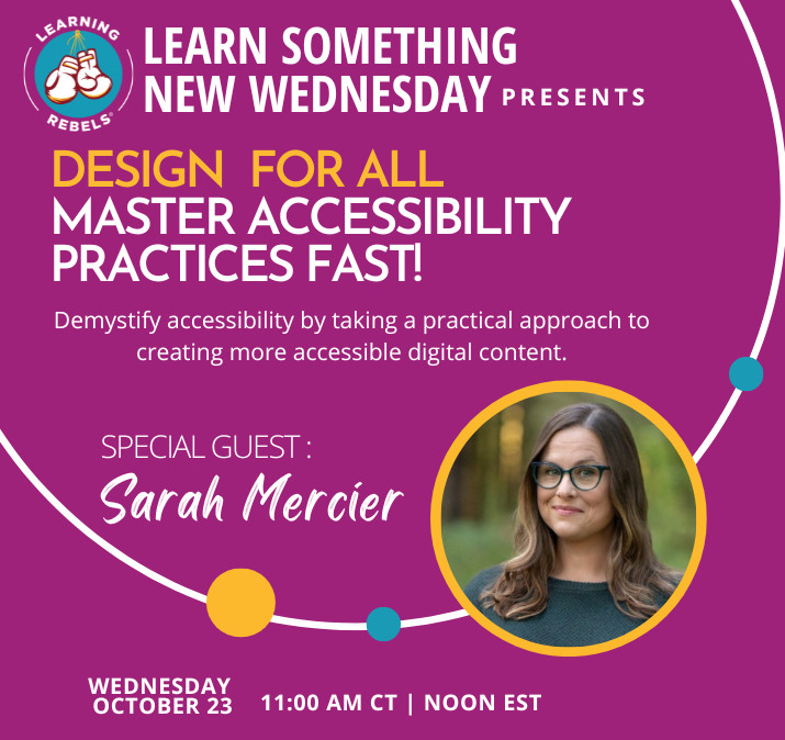 A promotional graphic for an upcoming event by Learning Rebels titled "Learn Something New Wednesday Presents: Design for All – Master Accessibility Practices Fast!" The subtitle reads, "Demystify accessibility by taking a practical approach to creating more accessible digital content." The graphic includes a photo of the special guest, Sarah Mercier, with text indicating the event will take place on Wednesday, October 23, at 11:00 AM CT / Noon EST. The background is purple with white and yellow accents, and the Learning Rebels logo is displayed at the top left.